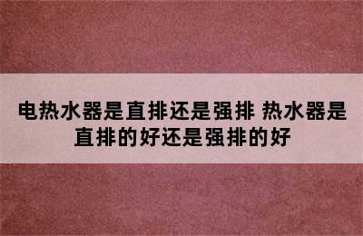 电热水器是直排还是强排 热水器是直排的好还是强排的好